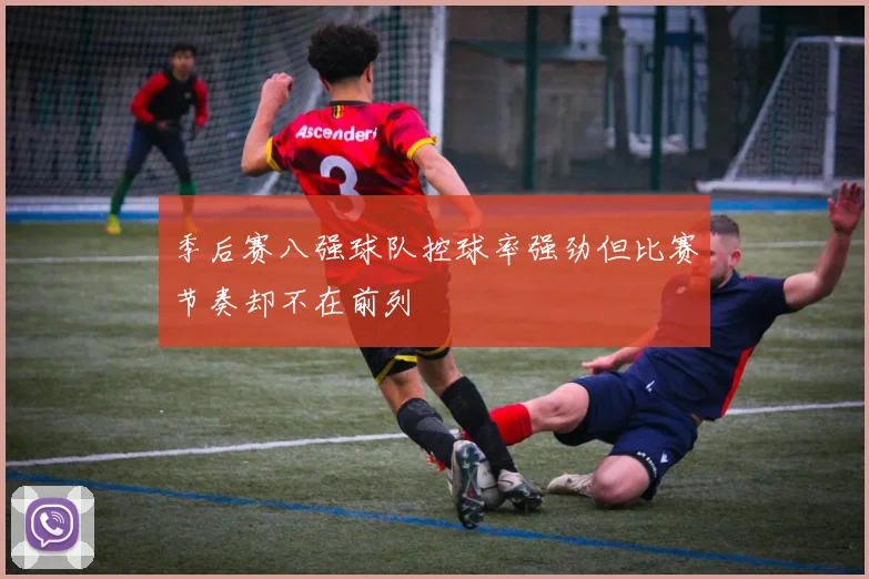 季后赛八强球队控球率强劲但比赛节奏却不在前列