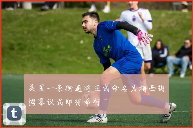美国一条街道将正式命名为梅西街揭幕仪式即将举行