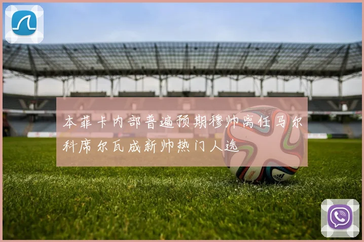 本菲卡内部普遍预期穆帅离任马尔科席尔瓦成新帅热门人选