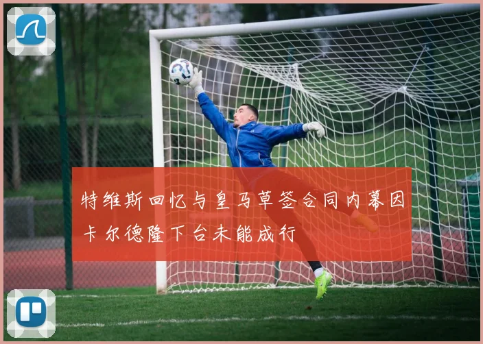特维斯回忆与皇马草签合同内幕因卡尔德隆下台未能成行
