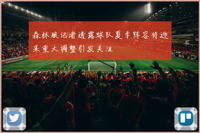 森林狼记者透露球队夏季阵容将迎来重大调整引发关注