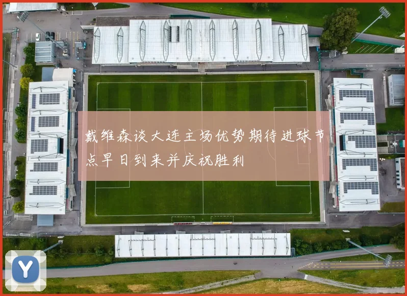 戴维森谈大连主场优势期待进球节点早日到来并庆祝胜利