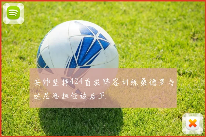 安帅坚持424首发阵容训练桑德罗与达尼洛担任边后卫