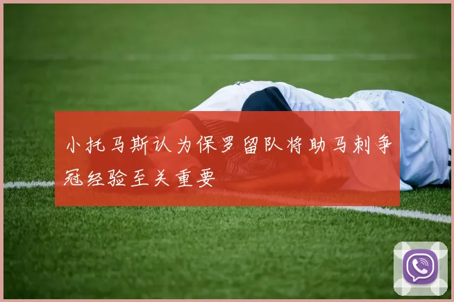 小托马斯认为保罗留队将助马刺争冠经验至关重要