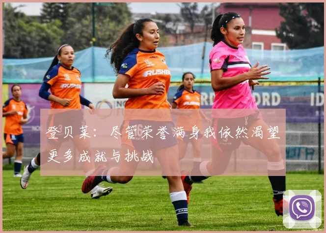 登贝莱：尽管荣誉满身我依然渴望更多成就与挑战